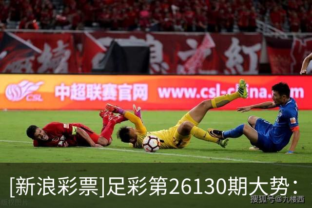 [新浪彩票]足彩第26130期大势：纽卡主胜可期